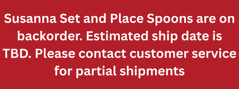 Susanna Set and Place Spoons are on backorder. Estimated ship date is TBD. Please contact customer service for partial shipments